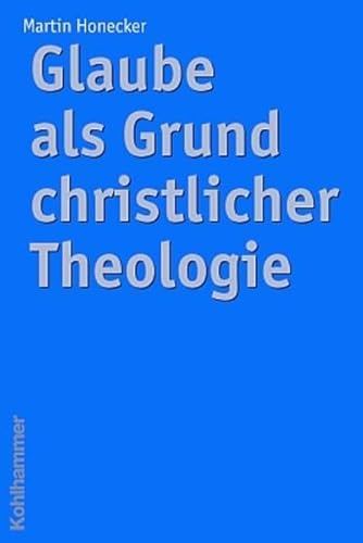 Glaube als Grund christlicher Theologie