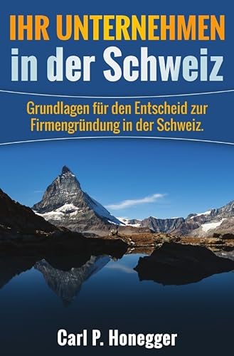 Ihr Unternehmen in der Schweiz: Grundlagen für den Entscheid zur Firmengründung in der Schweiz. Ihr Unternehmen in der Schweiz: Grundlagen für den Entscheid zur Firmengründung in der Schweiz. von Neopubli