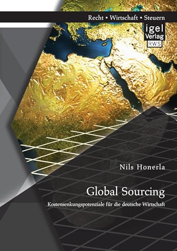 Global Sourcing: Kostensenkungspotenziale für die deutsche Wirtschaft Global Sourcing: Kostensenkungspotenziale für die deutsche Wirtschaft von Igel Verlag
