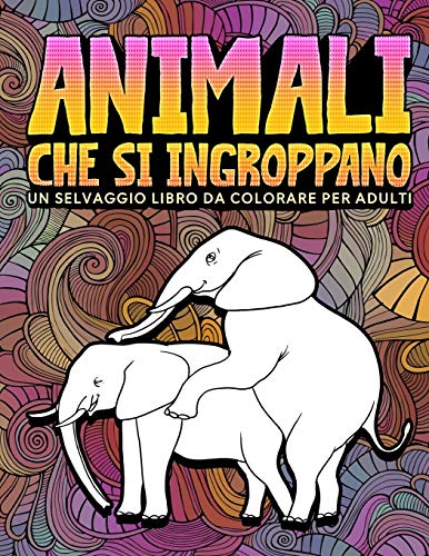 Animali che si ingroppano: Un selvaggio libro da colorare per adulti