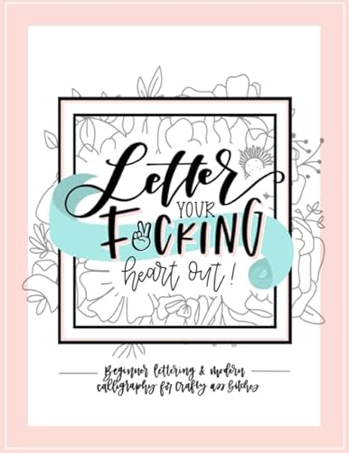 Letter Your Fucking Heart Out: Beginner Lettering & Modern Calligraphy for Crafty Ass Bitches