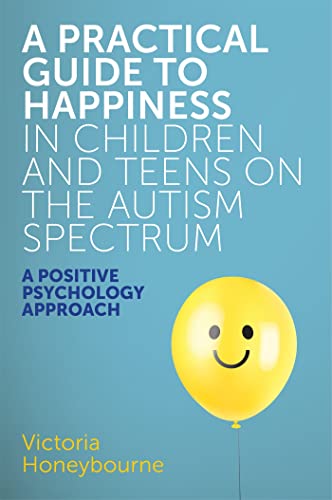 A Practical Guide to Happiness in Children and Teens on the Autism Spectrum: A Positive Psychology Approach von Jessica Kingsley Publishers