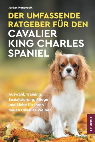 Der Umfassende Ratgeber Für Den Cavalier King Charles Spaniel: Auswahl, Training, Sozialisierung, Pflege und Liebe Für Ihren Neuen Cavalier-Welpen Der Umfassende Ratgeber Für Den Cavalier King Charles Spaniel: Auswahl, Training, Sozialisierung, Pflege und Liebe Für Ihren Neuen Cavalier-Welpen von LP Media Inc