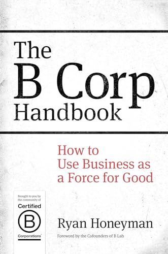 The B Corp Handbook: How to Use Business as a Force for Good