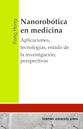 Nanorobótica en medicina: Aplicaciones, tecnologías, estado de la investigación, perspectivas von bremen university press