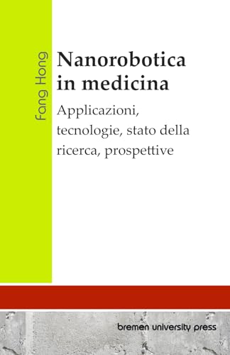 Nanorobotica in medicina: Applicazioni, tecnologie, stato della ricerca, prospettive von bremen university press