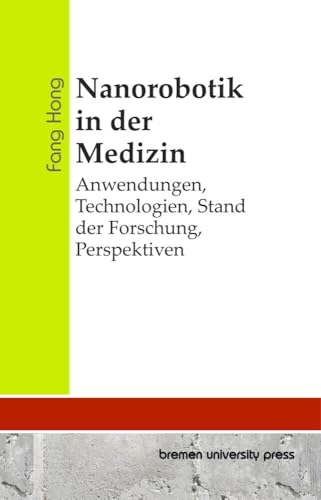 Nanorobotik in der Medizin: Anwendungen, Technologien, Stand der Forschung, Perspektiven von bremen university press