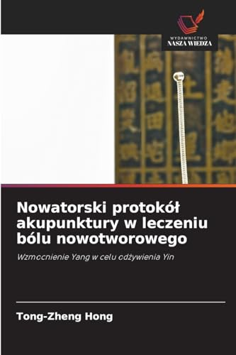 Nowatorski protokó¿ akupunktury w leczeniu bólu nowotworowego: Wzmocnienie Yang w celu od¿ywienia Yin von Wydawnictwo Nasza Wiedza