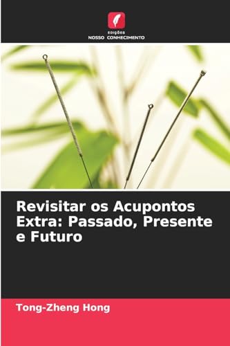 Revisitar os Acupontos Extra: Passado, Presente e Futuro: DE von Edições Nosso Conhecimento