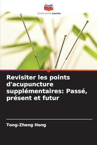 Revisiter les points d'acupuncture supplémentaires: Passé, présent et futur: DE von Editions Notre Savoir