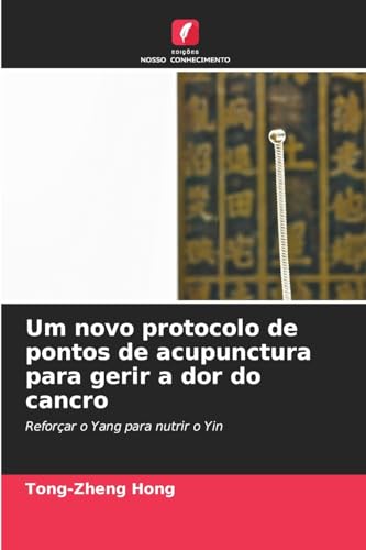 Um novo protocolo de pontos de acupunctura para gerir a dor do cancro: Reforçar o Yang para nutrir o Yin von Edições Nosso Conhecimento