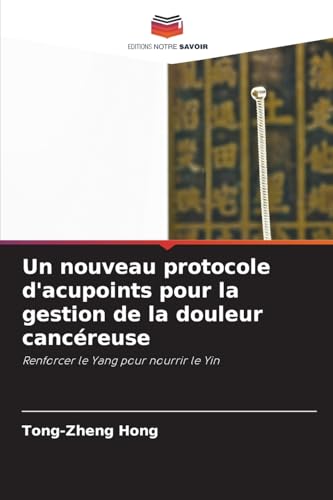 Un nouveau protocole d'acupoints pour la gestion de la douleur cancéreuse: Renforcer le Yang pour nourrir le Yin von Editions Notre Savoir