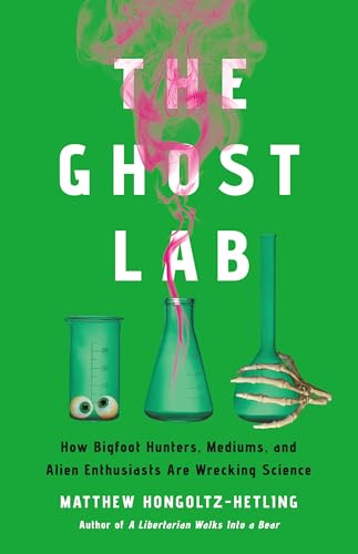 The Ghost Lab: How Bigfoot Hunters, Mediums, and Alien Enthusiasts Are Wrecking Science von PublicAffairs
