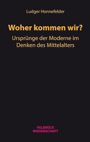 Woher kommen wir?: Ursprünge der Moderne im Denken des Mittelalters
