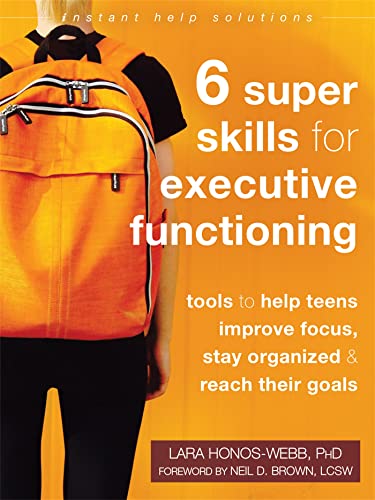 Six Super Skills for Executive Functioning: Tools to Help Teens Improve Focus, Stay Organized, and Reach Their Goals (Instant Help Solutions)