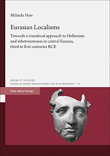 Eurasian Localisms: Towards a translocal approach to Hellenism and inbetweenness in central Eurasia, third to first centuries BCE (Oriens et Occiens) von Franz Steiner Verlag