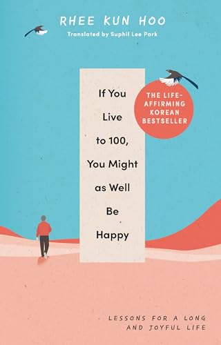 If You Live To 100, You Might As Well Be Happy: Lessons for a Long and Joyful Life: The Korean Bestseller von Rider