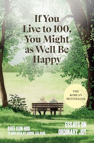 If You Live to 100, You Might As Well Be Happy: Essays on Ordinary Joy
