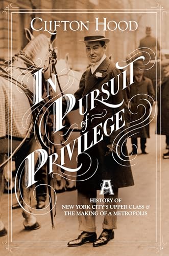 In Pursuit of Privilege: A History of New York City's Upper Class and the Making of a Metropolis