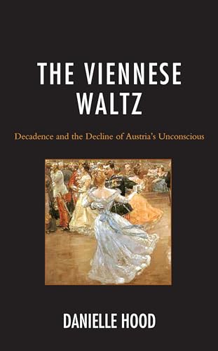 The Viennese Waltz: Decadence and the Decline of Austria’s Unconscious: Decadence and the Decline of Austria’s Unconscious von Lexington Books