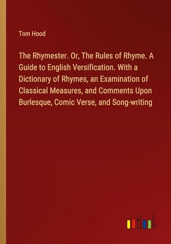The Rhymester. Or, The Rules of Rhyme. A Guide to English Versification. With a Dictionary of Rhymes, an Examination of Classical Measures, and Comments Upon Burlesque, Comic Verse, and Song-writing von Outlook Verlag