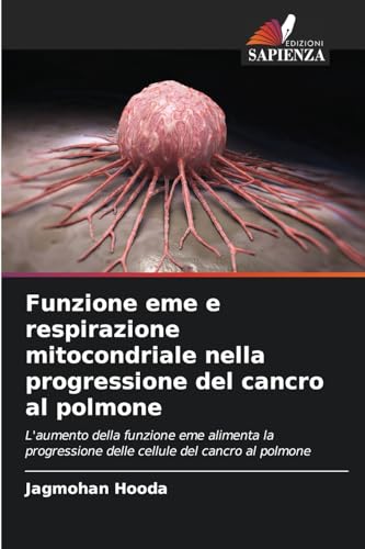 Funzione eme e respirazione mitocondriale nella progressione del cancro al polmone: L'aumento della funzione eme alimenta la progressione delle cellule del cancro al polmone von Edizioni Sapienza