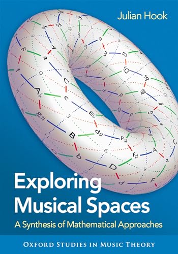 Exploring Musical Spaces: A Synthesis of Mathematical Approaches (Oxford Studies in Music Theory)