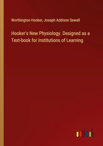 Hooker's New Physiology. Designed as a Text-book for Institutions of Learning von Outlook Verlag