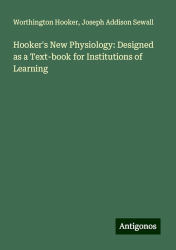 Hooker's New Physiology: Designed as a Text-book for Institutions of Learning von Antigonos Verlag