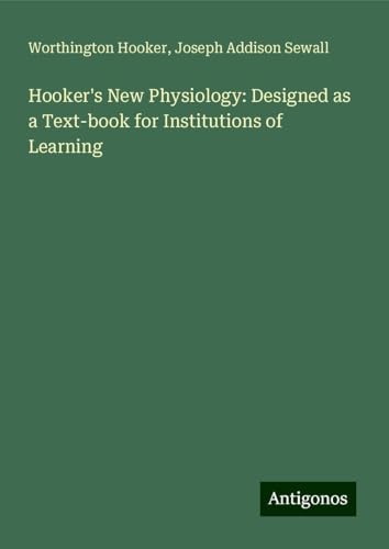 Hooker's New Physiology: Designed as a Text-book for Institutions of Learning von Antigonos Verlag