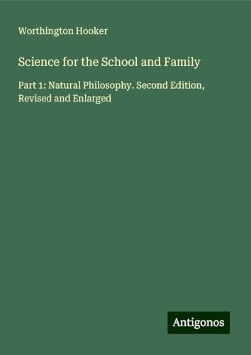 Science for the School and Family: Part 1: Natural Philosophy. Second Edition, Revised and Enlarged von Antigonos Verlag