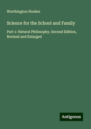 Science for the School and Family: Part 1: Natural Philosophy. Second Edition, Revised and Enlarged von Antigonos Verlag