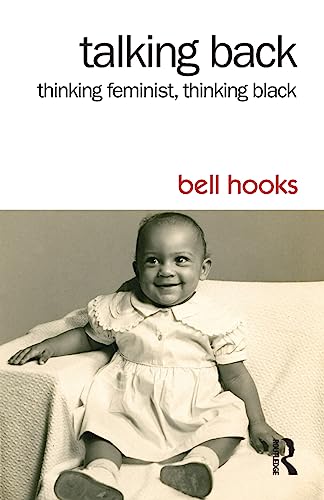 Talking Back: Thinking Feminist, Thinking Black Talking Back: Thinking Feminist, Thinking Black