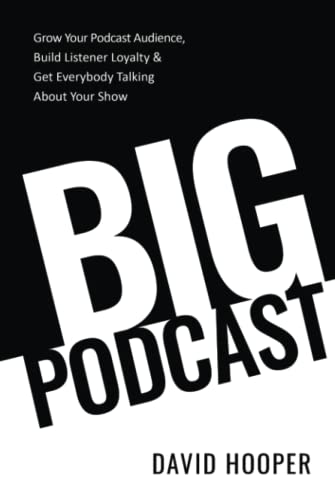Big Podcast – Grow Your Podcast Audience, Build Listener Loyalty, and Get Everybody Talking About Your Show
