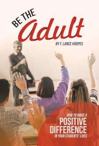 Be the Adult: How to Make a Positive Difference in Your Students' Lives von iUniverse