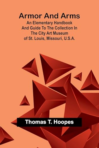 Armor And Arms; An Elementary Handbook And Guide To The Collection In The City Art Museum Of St. Louis, Missouri, U.S.A. von Alpha Editions