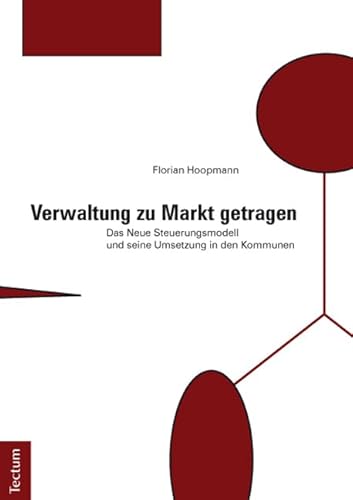 Verwaltung zu Markt getragen: Das Neue Steuerungsmodell und seine Umsetzung in den Kommunen Verwaltung zu Markt getragen: Das Neue Steuerungsmodell und seine Umsetzung in den Kommunen von Tectum-Verlag