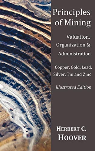 Principles of Mining - (With index and illustrations)Valuation, Organization and Administration. Copper, Gold, Lead, Silver, Tin and Zinc.