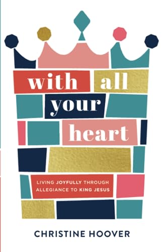 With All Your Heart: Living Joyfully Through Allegiance to King Jesus