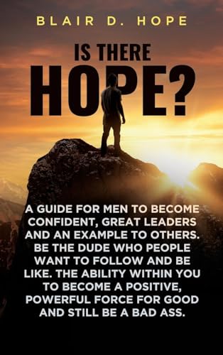 Is There Hope?: A GUIDE FOR MEN TO BECOME CONFIDENT, GREAT LEADERS AND AN EXAMPLE TO OTHERS. BE THE DUDE WHO PEOPLE WANT TO FOLLOW AND BE LIKE. THE ... FORCE FOR GOOD AND STILL BE A BAD ASS. von Prominent Books Edge LLC