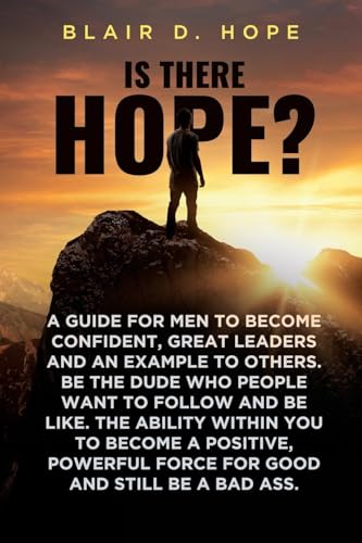 Is There Hope?: A GUIDE FOR MEN TO BECOME CONFIDENT, GREAT LEADERS AND AN EXAMPLE TO OTHERS. BE THE DUDE WHO PEOPLE WANT TO FOLLOW AND BE LIKE. THE ... FORCE FOR GOOD AND STILL BE A BAD ASS. Is There Hope?: A GUIDE FOR MEN TO BECOME CONFIDENT, GREAT LEADERS AND AN EXAMPLE TO OTHERS. BE THE DUDE WHO PEOPLE WANT TO FOLLOW AND BE LIKE. THE ... FORCE FOR GOOD AND STILL BE A BAD ASS. von Prominent Books Edge LLC