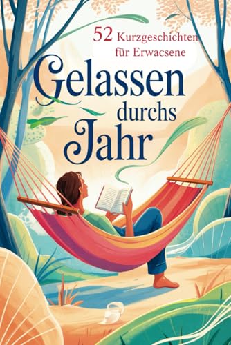 Gelassen durchs Jahr: 52 Kurzgeschichten für Erwachsene – voller Achtsamkeit, Gelassenheit und kleiner Anti-Stress-Impulse fürs Herz von Independently published