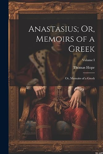 Anastasius; Or, Memoirs of a Greek: Or, Memoirs of a Greek; Volume I von Legare Street Press
