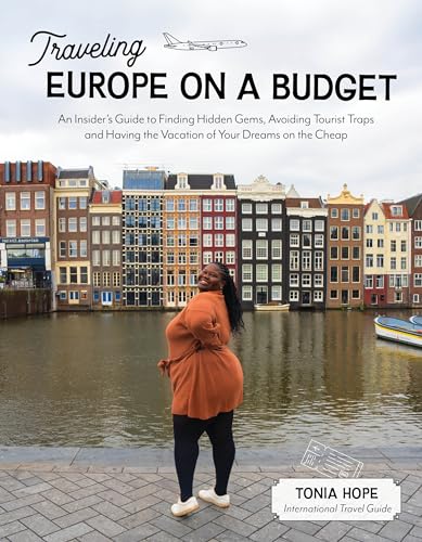 Traveling Europe on a Budget: An Insider's Guide to Finding Hidden Gems, Avoiding Tourist Traps and Having the Vacation of Your Dreams on the Cheap