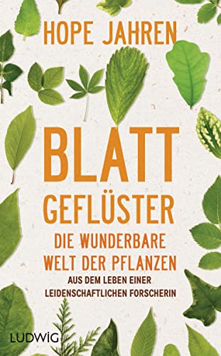 Blattgeflüster: Die wunderbare Welt der Pflanzen. Aus dem Leben einer leidenschaftlichen Forscherin