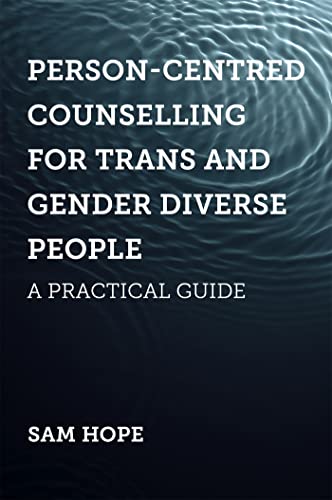 Person-Centred Counselling for Trans and Gender Diverse People: A Practical Guide Person-Centred Counselling for Trans and Gender Diverse People: A Practical Guide