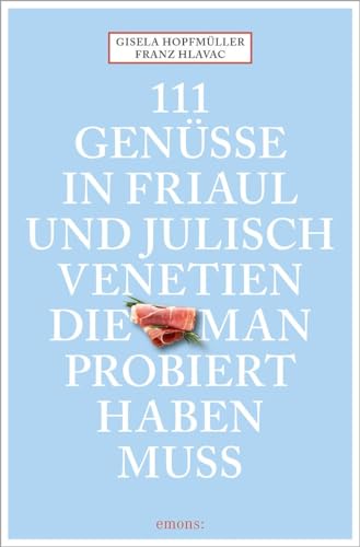 111 Genüsse in Friaul und Julisch Venetien, die man probiert haben muss von Emons Verlag