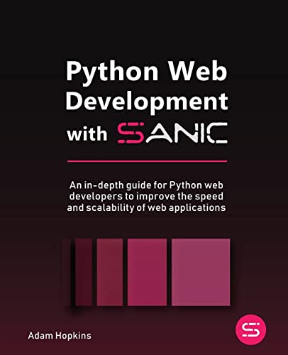 Python Web Development with Sanic: An in-depth guide for Python web developers to improve the speed and scalability of web applications von Packt Publishing