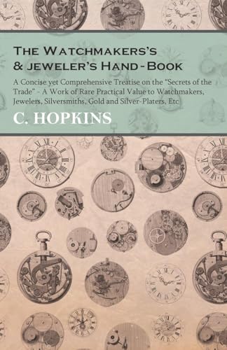 The Watchmakers’s & jeweler’s Hand-Book: A Concise yet Comprehensive Treatise on the "Secrets of the Trade" - A Work of Rare Practical Value to ... Silversmiths, Gold and Silver-Platers, Etc The Watchmakers’s & jeweler’s Hand-Book: A Concise yet Comprehensive Treatise on the "Secrets of the Trade" - A Work of Rare Practical Value to ... Silversmiths, Gold and Silver-Platers, Etc von Read Books