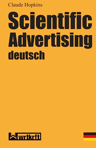 Scientific Advertising deutsch: Das Meisterwerk gewinnbringender Werbung und effektivem Marketing. Endlich in zeitgemäßer deutscher Übersetzung von wrtkrft - Friedhofstraße 27 89293 Kellmünz